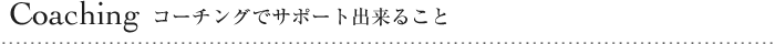Coaching コーチングでサポート出来ること