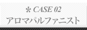 CASE 02: アロマパルファニスト